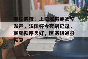 九游中国-关于里程碑夜！上海海港更衣室发声，法国杯今夜刷纪录，赛场秩序良好，医务组通报恢复的信息-九游中国