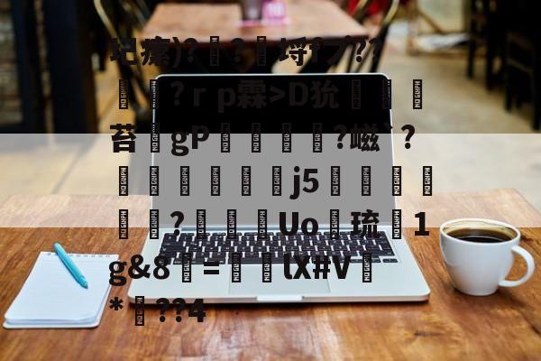 关于圮瘰)?勥?觿埒fプ??垨?ｒp霖>D狁	騴苔gP庡簓顄?嵫`?懩愙痁栆€j5聬釴蘮?璂鯬Uo惌琉彌1g&8=騪lX#V鉬*甼??4的信息